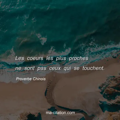 Proverbe Chinois : Les coeurs les plus proches ne sont pas ceux qui se touchent.