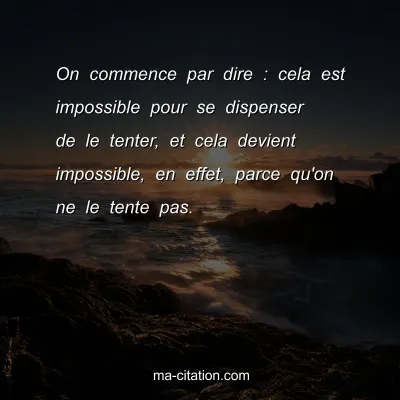 On commence par dire : cela est impossible pour se dispenser de le tenter, et cela devient impossible, en effet, parce qu'on ne le tente pas.