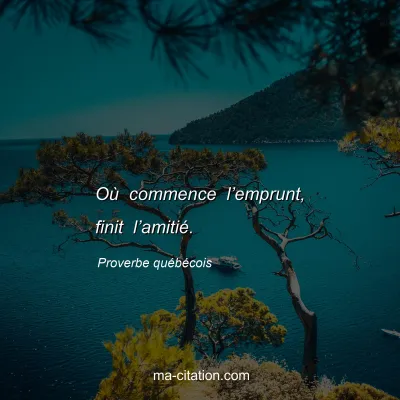 Proverbe quÃ©bÃ©cois : OÃ¹ commence lâ€™emprunt, finit lâ€™amitiÃ©.