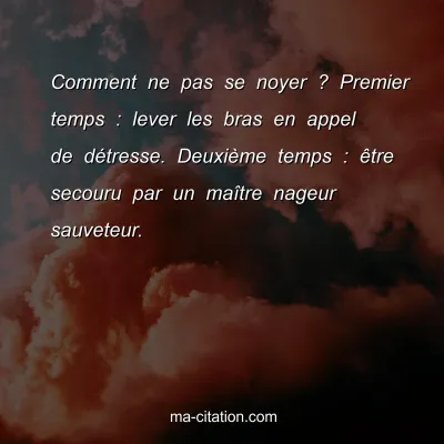 Comment ne pas se noyer ? Premier temps : lever les bras en appel de dÃ©tresse. DeuxiÃ¨me temps : Ãªtre secouru par un maÃ®tre nageur sauveteur.