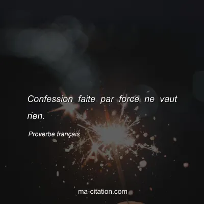 Proverbe franÃ§ais : Confession faite par force ne vaut rien.