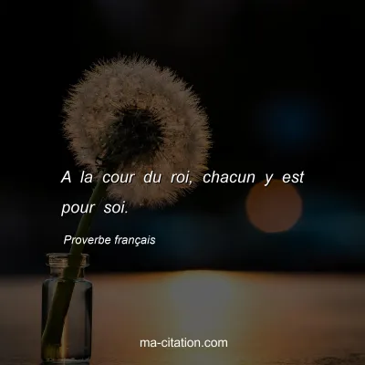 Proverbe franÃ§ais : A la cour du roi, chacun y est pour soi.