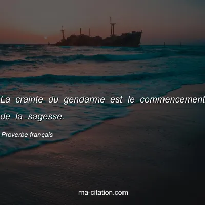 Proverbe franÃ§ais : La crainte du gendarme est le commencement de la sagesse.