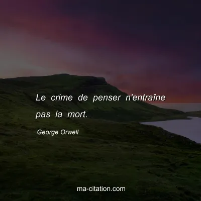 George Orwell : Le crime de penser n'entraÃ®ne pas la mort.