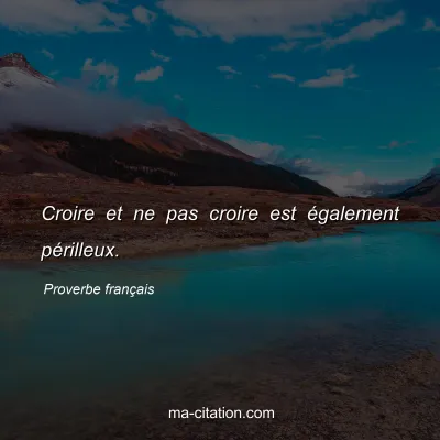 Proverbe franÃ§ais : Croire et ne pas croire est Ã©galement pÃ©rilleux.