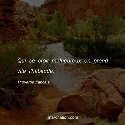 Proverbe franÃ§ais : Qui se croit malheureux en prend vite l'habitude.