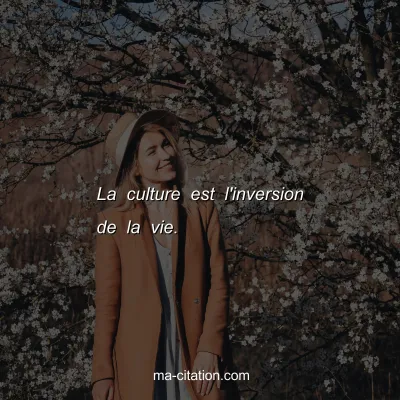 La culture est l'inversion de la vie.