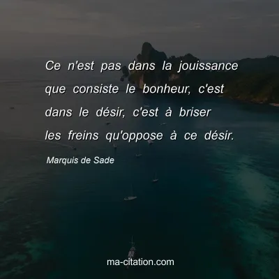 Marquis de Sade : Ce n'est pas dans la jouissance que consiste le bonheur, c'est dans le dÃ©sir, c'est Ã  briser les freins qu'oppose Ã  ce dÃ©sir.