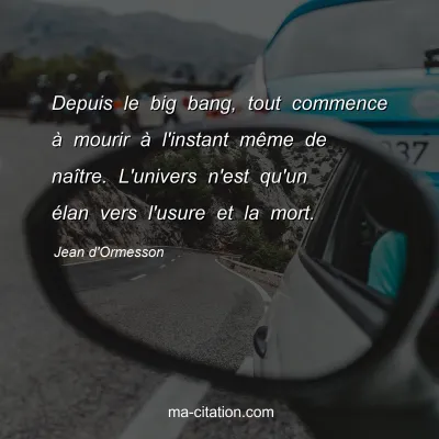 Jean d'Ormesson : Depuis le big bang, tout commence Ã  mourir Ã  l'instant mÃªme de naÃ®tre. L'univers n'est qu'un Ã©lan vers l'usure et la mort.