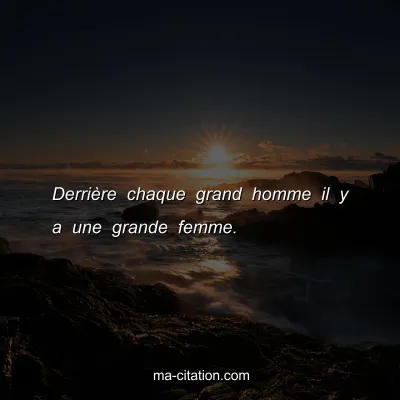 DerriÃ¨re chaque grand homme il y a une grande femme.