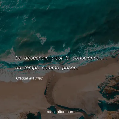 Claude Mauriac : Le désespoir, c'est la conscience... du temps comme prison.