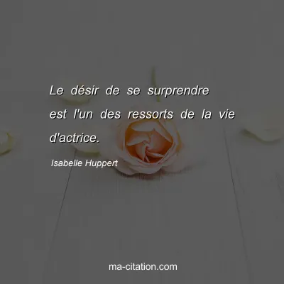 Isabelle Huppert : Le dÃ©sir de se surprendre est l'un des ressorts de la vie d'actrice.