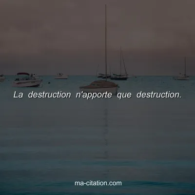 La destruction n'apporte que destruction.