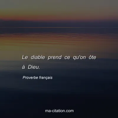 Proverbe franÃ§ais : Le diable prend ce qu'on Ã´te Ã  Dieu.