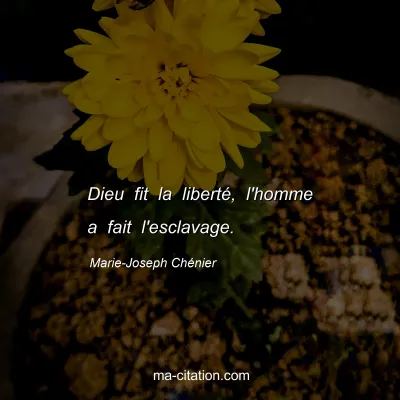 Marie-Joseph Chénier : Dieu fit la liberté, l'homme a fait l'esclavage.