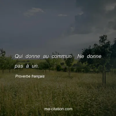 Proverbe franÃ§ais : Qui donne au commun  Ne donne pas Ã  un.