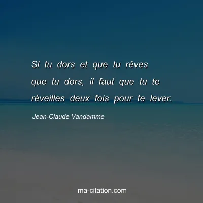 Jean-Claude Vandamme : Si tu dors et que tu rêves que tu dors, il faut que tu te réveilles deux fois pour te lever.
