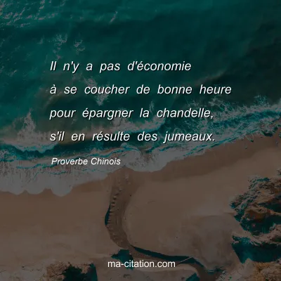 Proverbe Chinois : Il n'y a pas d'Ã©conomie Ã  se coucher de bonne heure pour Ã©pargner la chandelle, s'il en rÃ©sulte des jumeaux.