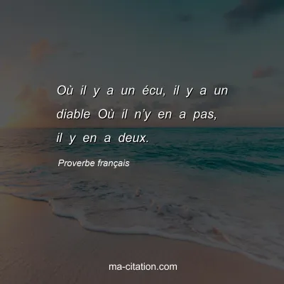 Proverbe franÃ§ais : OÃ¹ il y a un Ã©cu, il y a un diable OÃ¹ il nâ€™y en a pas, il y en a deux.