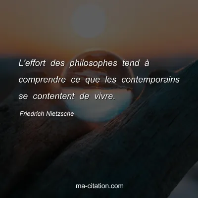 Friedrich Nietzsche : L'effort des philosophes tend Ã  comprendre ce que les contemporains se contentent de vivre.