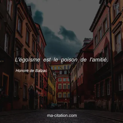Honoré de Balzac : L'égoïsme est le poison de l'amitié.