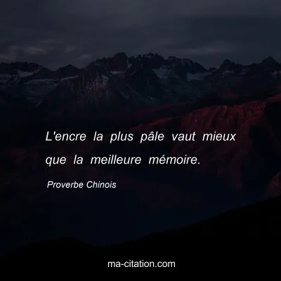 Proverbe Chinois : L'encre la plus pÃ¢le vaut mieux que la meilleure mÃ©moire.