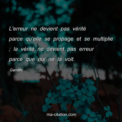 Gandhi : L'erreur ne devient pas vÃ©ritÃ© parce qu'elle se propage et se multiplie ; la vÃ©ritÃ© ne devient pas erreur parce que nul ne la voit.