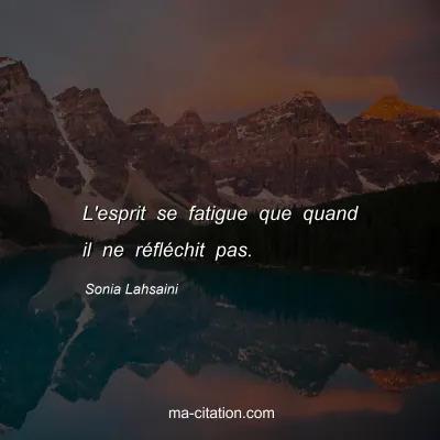 Sonia Lahsaini : L'esprit se fatigue que quand il ne rÃ©flÃ©chit pas.