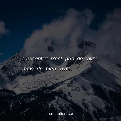 L'essentiel n'est pas de vivre, mais de bien vivre.