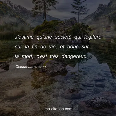 Claude Lanzmann : J'estime qu'une sociÃ©tÃ© qui lÃ©gifÃ¨re sur la fin de vie, et donc sur la mort, c'est trÃ¨s dangereux.