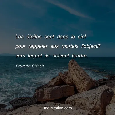 Proverbe Chinois : Les Ã©toiles sont dans le ciel pour rappeler aux mortels l'objectif vers lequel ils doivent tendre.