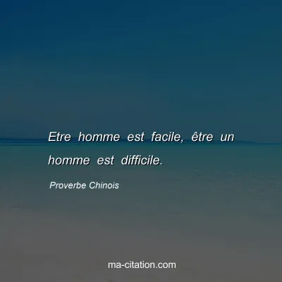 Proverbe Chinois : Etre homme est facile, Ãªtre un homme est difficile.