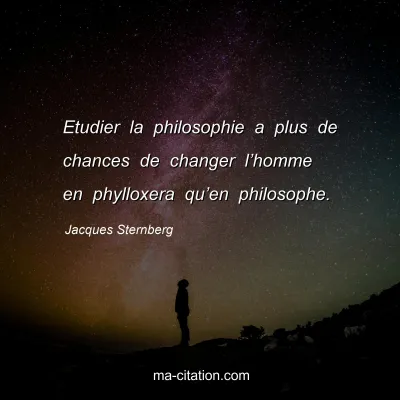 Jacques Sternberg : Etudier la philosophie a plus de chances de changer l’homme en phylloxera qu’en philosophe.