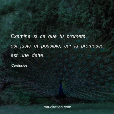 Confucius : Examine si ce que tu promets est juste et possible, car la promesse est une dette.