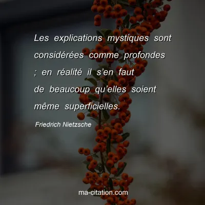 Friedrich Nietzsche : Les explications mystiques sont considÃ©rÃ©es comme profondes ; en rÃ©alitÃ© il sâ€™en faut de beaucoup quâ€™elles soient mÃªme superficielles.