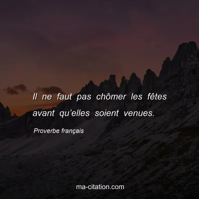 Proverbe franÃ§ais : Il ne faut pas chÃ´mer les fÃªtes avant quâ€™elles soient venues.