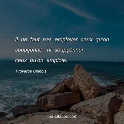 Proverbe Chinois : Il ne faut pas employer ceux qu'on soupÃ§onne, ni soupÃ§onner ceux qu'on emploie.