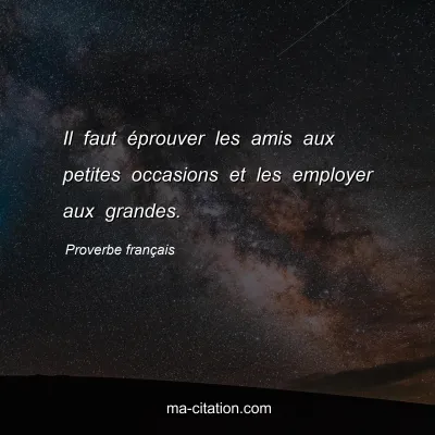 Proverbe franÃ§ais : Il faut Ã©prouver les amis aux petites occasions et les employer aux grandes.