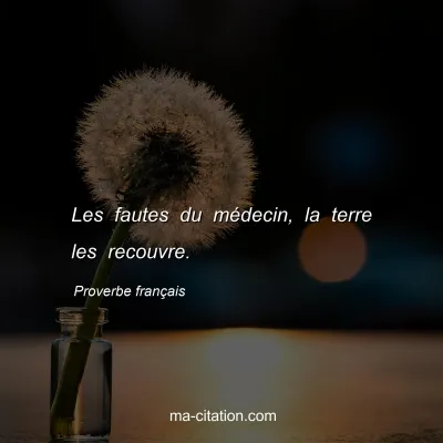 Proverbe franÃ§ais : Les fautes du mÃ©decin, la terre les recouvre.