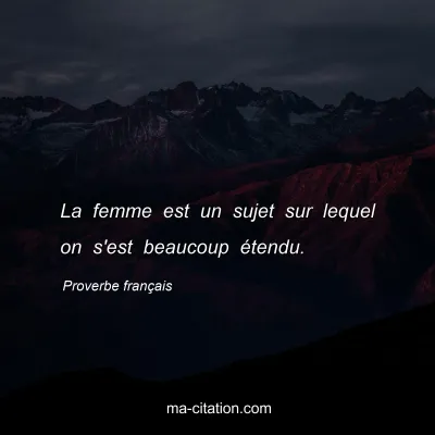 Proverbe franÃ§ais : La femme est un sujet sur lequel on s'est beaucoup Ã©tendu.