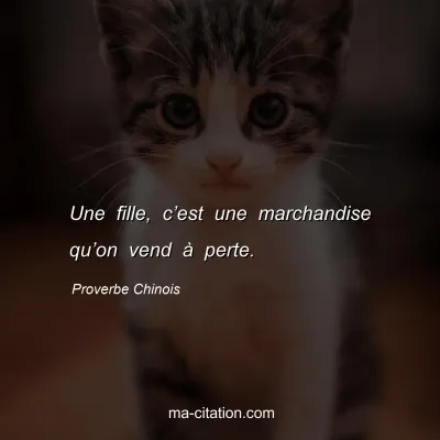 Proverbe Chinois : Une fille, câ€™est une marchandise quâ€™on vend Ã  perte.