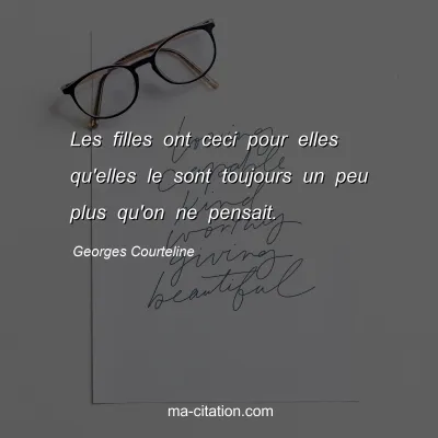 Georges Courteline : Les filles ont ceci pour elles qu'elles le sont toujours un peu plus qu'on ne pensait.