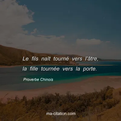 Proverbe Chinois : Le fils naÃ®t tournÃ© vers lâ€™Ã¢tre, la fille tournÃ©e vers la porte.