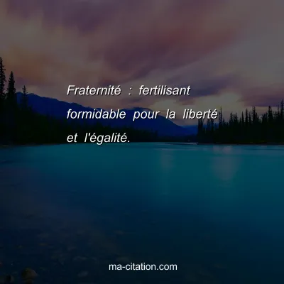 FraternitÃ© : fertilisant formidable pour la libertÃ© et l'Ã©galitÃ©.