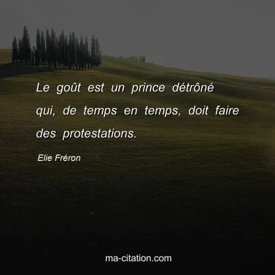 Elie Fréron : Le goût est un prince détrôné qui, de temps en temps, doit faire des protestations.