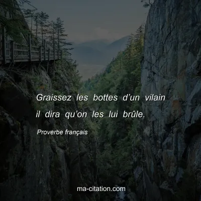 Proverbe franÃ§ais : Graissez les bottes dâ€™un vilain il dira quâ€™on les lui brÃ»le.