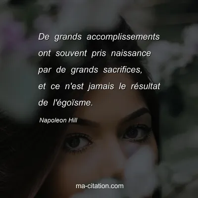 Napoleon Hill : De grands accomplissements ont souvent pris naissance par de grands sacrifices, et ce n'est jamais le rÃ©sultat de l'Ã©goÃ¯sme.