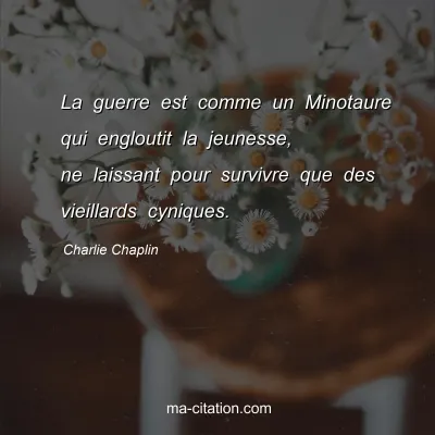 Charlie Chaplin : La guerre est comme un Minotaure qui engloutit la jeunesse, ne laissant pour survivre que des vieillards cyniques.