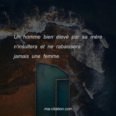 Un homme bien Ã©levÃ© par sa mÃ¨re n'insultera et ne rabaissera jamais une femme.  