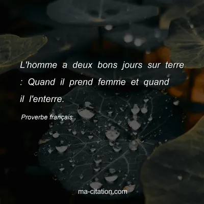 Proverbe franÃ§ais : L'homme a deux bons jours sur terre : Quand il prend femme et quand il l'enterre.